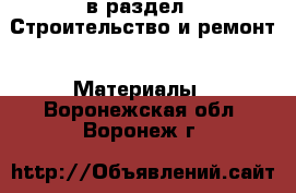  в раздел : Строительство и ремонт » Материалы . Воронежская обл.,Воронеж г.